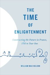 book The Time of Enlightenment: Constructing the Future in France, 1750 to Year One