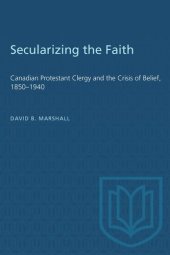 book Secularizing the Faith: Canadian Protestant Clergy and the Crisis of Belief 1850-1940