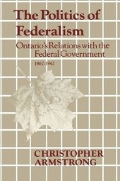 book The Politics of Federalism: Ontario's Relations with the Federal Government. 1867-1942