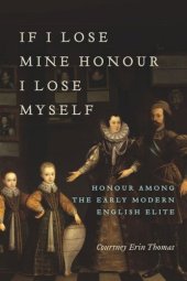 book If I Lose Mine Honour, I Lose Myself: Honour among the Early Modern English Elite