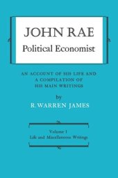 book John Rae Political Economist: An Account of His Life and A Compilation of His Main Writings: Volume I: Life and Miscellaneous Writings