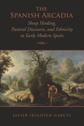 book The Spanish Arcadia: Sheep Herding, Pastoral Discourse, and Ethnicity in Early Modern Spain