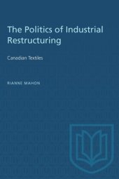 book The Politics of Industrial Restructuring: Canadian Textiles