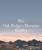 book The Oak Ridges Moraine Battles: Development, Sprawl, and Nature Conservation in the Toronto Region