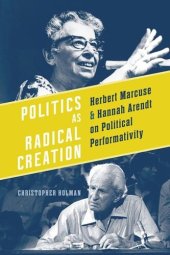 book Politics as Radical Creation: Herbert Marcuse and Hannah Arendt on Political Performativity