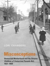 book Misconceptions: Unmarried Motherhood and the Ontario Children of Unmarried Parents Act, 1921-1969