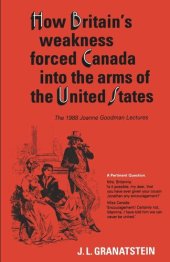 book How Britain's Economic, Political, and Military Weakness Forced Canada into the Arms of the United States: The 1988 Joanne Goodman Lectures