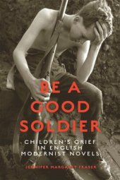 book Be a Good Soldier: Children's Grief in English Modernist Novels