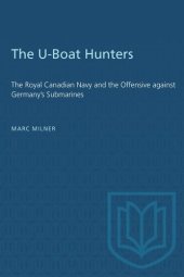 book The U-Boat Hunters: The Royal Canadian Navy and the Offensive against Germany's Submarines