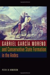 book Gabriel Garcia Moreno and Conservative State Formation in the Andes 