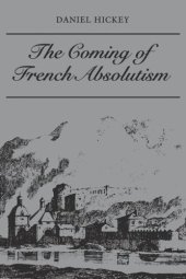 book The Coming of French Absolutism: The Struggle for Tax Reform in the Province of Dauphiné 1540-1640