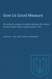 book Give Us Good Measure: An economic analysis of relations between the Indians and the Hudson's Bay Company before 1763