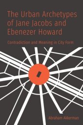 book The Urban Archetypes of Jane Jacobs and Ebenezer Howard: Contradiction and Meaning in City Form