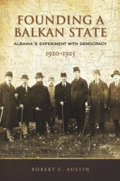 book Founding a Balkan State: Albania's Experiment with Democracy, 1920-1925