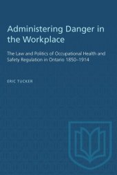 book Administering Danger in the Workplace: The Law and Politics of Occupational Health and Safety Regulation in Ontario 1850–1914