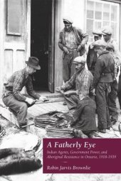 book A Fatherly Eye: Indian Agents, Government Power, and Aboriginal Resistance in Ontario, 1918-1939