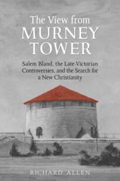 book View From the Murney Tower: Salem Bland, the Late-Victorian Controversies, and the Search for a New Christianity, Volume 1