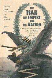 book The Tsar, The Empire, and The Nation: Dilemmas of Nationalization in Russia's Western Borderlands, 1905-1915