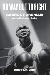 book No Way but to Fight: George Foreman and the Business of Boxing