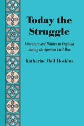 book Today the Struggle: Literature and Politics in England during the Spanish Civil War