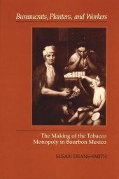 book Bureaucrats, Planters, and Workers: The Making of the Tobacco Monopoly in Bourbon Mexico