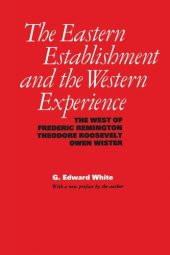 book The Eastern Establishment and the Western Experience: The West of Frederic Remington, Theodore Roosevelt, and Owen Wister