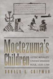 book Moctezuma's Children: Aztec Royalty under Spanish Rule, 1520–1700