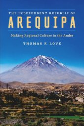 book The Independent Republic of Arequipa: Making Regional Culture in the Andes