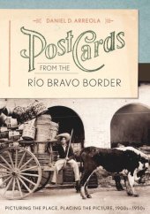 book Postcards from the Río Bravo Border: Picturing the Place, Placing the Picture, 1900s–1950s