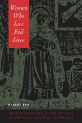 book Women Who Live Evil Lives: Gender, Religion, and the Politics of Power in Colonial Guatemala