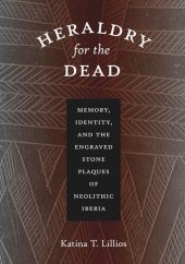 book Heraldry for the Dead: Memory, Identity, and the Engraved Stone Plaques of Neolithic Iberia