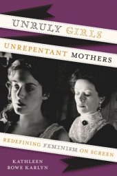 book Unruly Girls, Unrepentant Mothers: Redefining Feminism on Screen