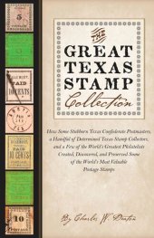 book The Great Texas Stamp Collection: How Some Stubborn Texas Confederate Postmasters, a Handful of Determined Texas Stamp Collectors, and a Few of the World's Greatest Philatelists Created, Discovered, and Preserved Some of the World's Most Valuable Postage 