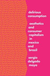 book Delirious Consumption: Aesthetics and Consumer Capitalism in Mexico and Brazil