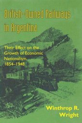 book British-Owned Railways in Argentina: Their Effect on the Growth of Economic Nationalism, 1854-1948