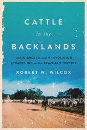 book Cattle in the Backlands: Mato Grosso and the Evolution of Ranching in the Brazilian Tropics