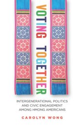 book Voting Together: Intergenerational Politics and Civic Engagement among Hmong Americans