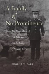 book A Family of No Prominence: The Descendants of Pak Tŏkhwa and the Birth of Modern Korea