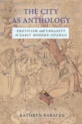 book The City as Anthology: Eroticism and Urbanity in Early Modern Isfahan
