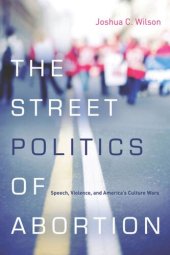 book The Street Politics of Abortion: Speech, Violence, and America's Culture Wars