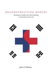 book Reconstructing Bodies: Biomedicine, Health, and Nation-Building in South Korea Since 1945