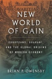 book New World of Gain: Europeans, Guaraní, and the Global Origins of Modern Economy