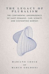 book The Legacy of Pluralism: The Continental Jurisprudence of Santi Romano, Carl Schmitt, and Costantino Mortati