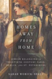 book Homes Away from Home: Jewish Belonging in Twentieth-Century Paris, Berlin, and St. Petersburg