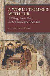 book A World Trimmed with Fur: Wild Things, Pristine Places, and the Natural Fringes of Qing Rule