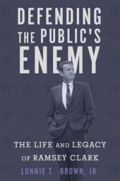 book Defending the Public's Enemy: The Life and Legacy of Ramsey Clark