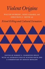 book Violent Origins: Walter Burkert, René Girard, and Jonathan Z. Smith on Ritual Killing and Cultural Formation