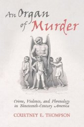 book An Organ of Murder: Crime, Violence, and Phrenology in Nineteenth-Century America