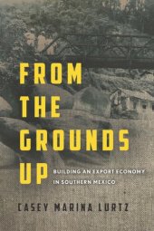 book From the Grounds Up: Building an Export Economy in Southern Mexico