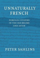 book Unnaturally French: Foreign Citizens in the Old Regime and After